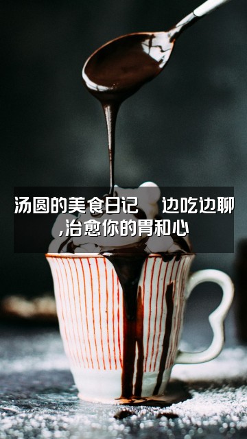 抖音汤圆As(助眠声控)视频封面:汤圆的美食日记🍜边吃边聊,治愈你的胃和心